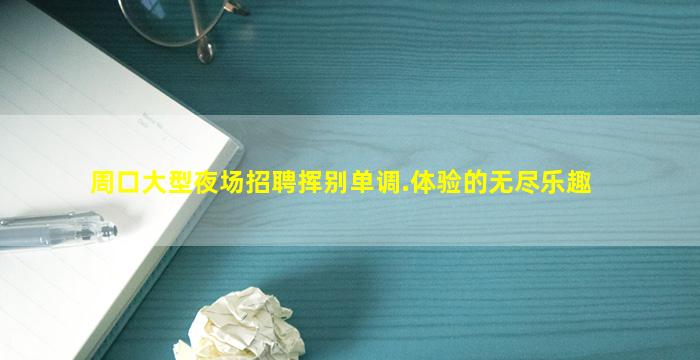 周口大型夜场招聘挥别单调.体验的无尽乐趣